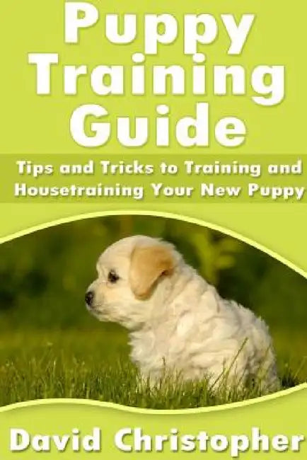 Puppy Training Guide: Tips and Tricks to Training and Housetraining Your New Puppy by David Christopher