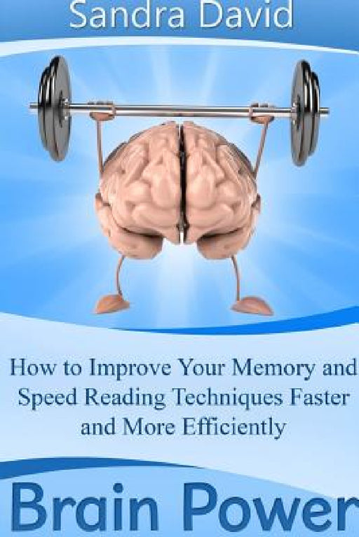 Brain Power: How to Improve Your Memory and Speed Reading Techniques Faster and More Efficiently by Sandra David