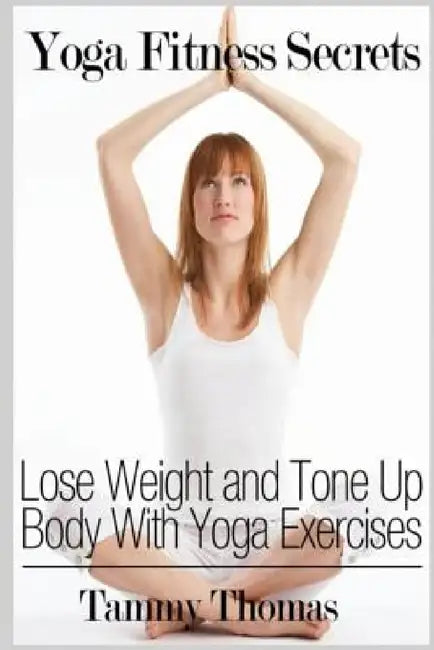 Yoga Fitness Secrets: Lose Weight and Tone Up Body With Yoga Exercises by Tammy Thomas
