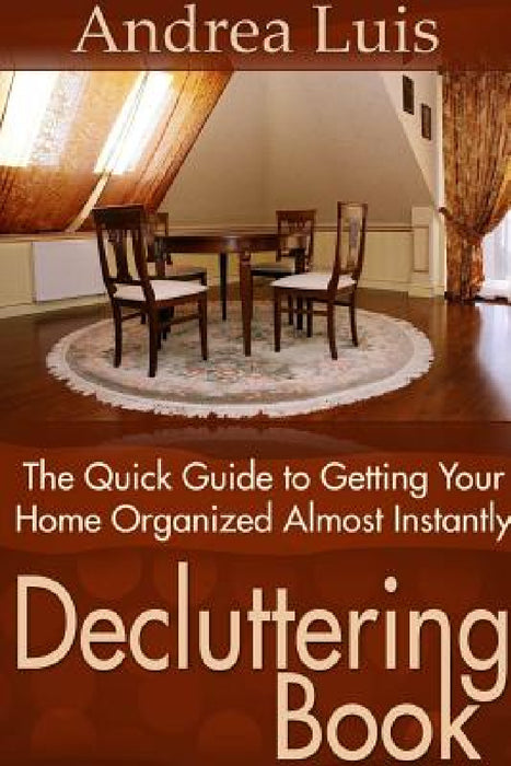 Decluttering Book: The Quick Guide to Getting Your Home Organized Almost Instantly by Andrea Luis