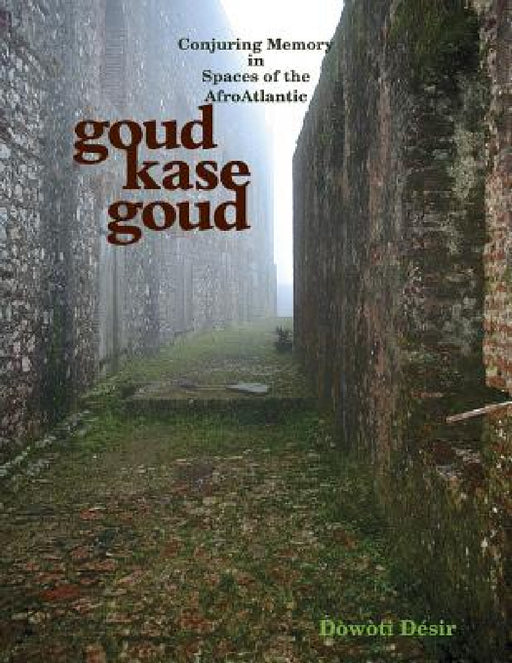 Goud kase goud: Conjuring Memory in Spaces of the AfroAtlantic by Dòwòti Désir