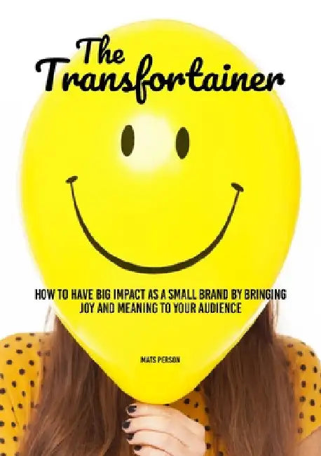 The Transfortainer: How to have big impact as a small brand by bringing joy and meaning to your audience by Mats Person