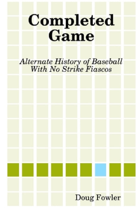 Completed Game: Alternate History of Baseball With No Strike Fiascos by Doug Fowler