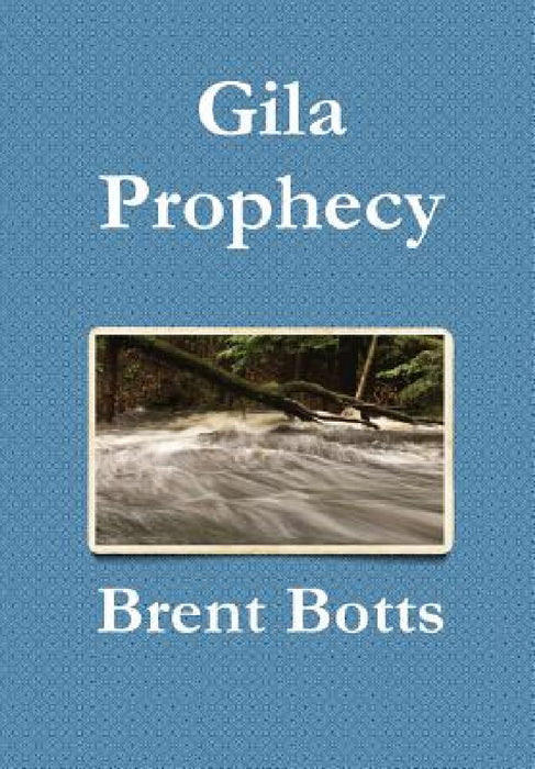 Gila Prophecy by Brent Botts