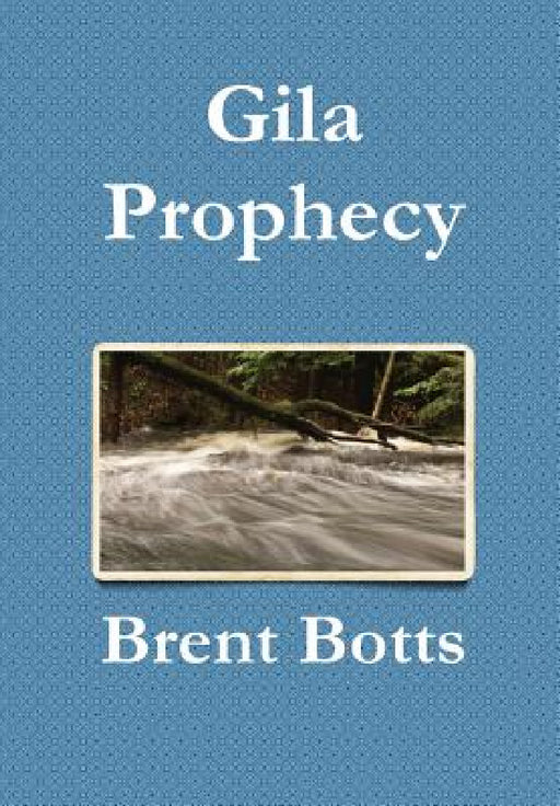 Gila Prophecy by Brent Botts
