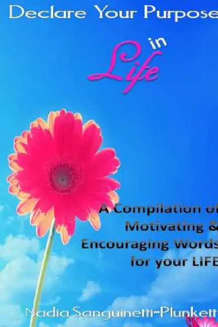Declare Your Purpose in Life: A Compilation of Motivating & Encouraging Words for your LIFE by Nadia Plunkett