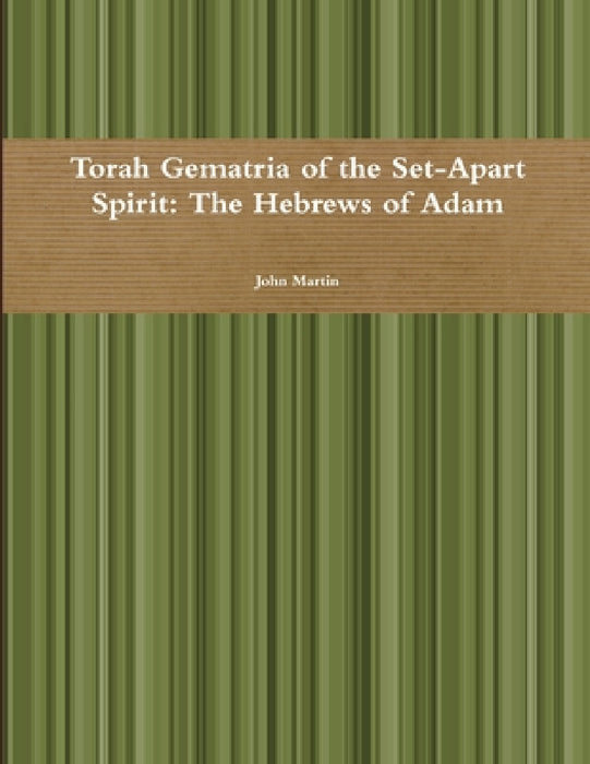 Torah Gematria of the Set-Apart Spirit: The Hebrews of Adam by John Martin