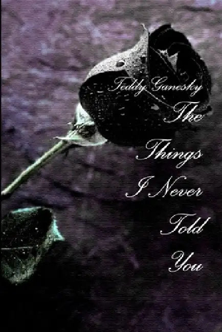 The Things I Never Told You by Teddy Ganesky