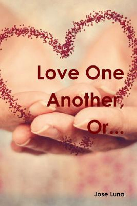 Love One Another, Or... by Jose Luna