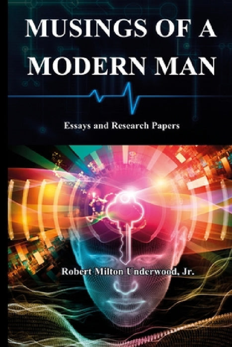 Musings of a Modern Man: Essays and Research Papers by Jr. Underwood Robert Milton