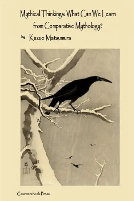 Mythical Thinkings: What Can We Learn from Comparative Mythology? by Kazuo Matsumura