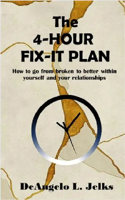 The 4-Hour Fix-it Plan: How to go from broken to better within yourself and your relationships by Jelks, Deangelo
