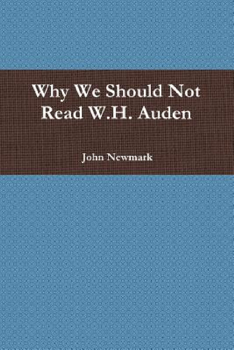 Why We Should Not Read W.H. Auden by John Newmark