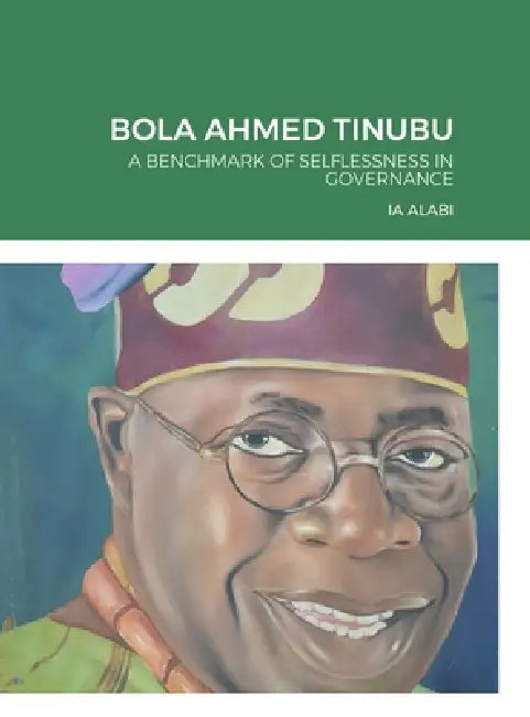 Bola Ahmed Tinubu: A Benchmark of Selflessness in Governance by Ia Alabi