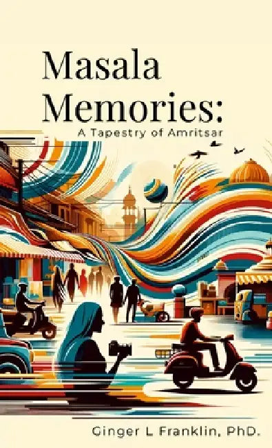 Masala Memories: A Tapestry of Amritsar by Ginger L. Franklin