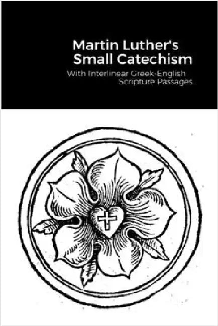 The Small Catechism: With Interlinear Greek-English Scripture Passages by Luther, Martin