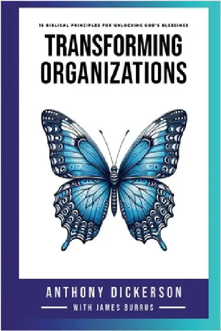 Transforming Organizations: 16 Biblical Principles for Unlocking God's Blessings by Dickerson, Anthony