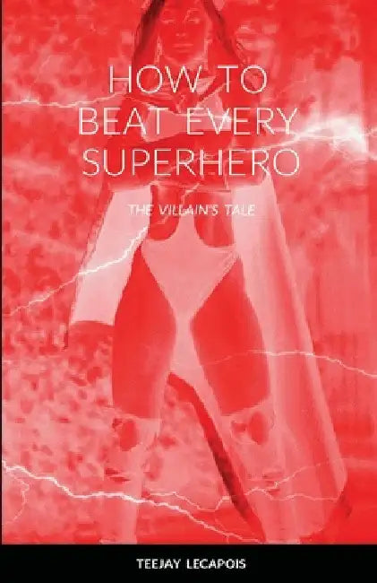 How to Beat Every Superhero: The Villain's Tale by Teejay Lecapois