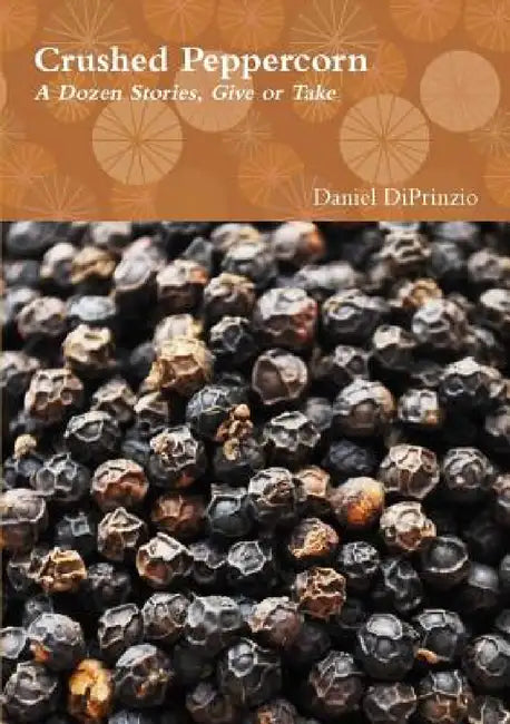 Crushed Peppercorn: A Dozen Stories, Give or Take by Daniel Diprinzio