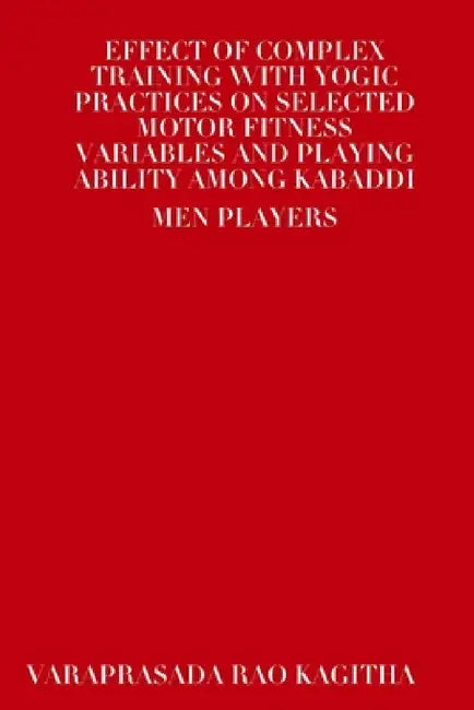 Effect of Complex Training with Yogic Practices on Selected Motor Fitness Variables and Playing Ability Among Kabaddi Men Players by Varaprasada Rao Kagitha