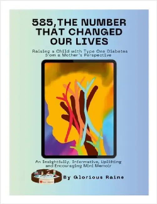 585: The Number That Changed Our Lives: Raising a Child with Type One Diabetes from a Mother's Perspective: An Insightfully, Informative, Uplifting an by Raine, Glorious