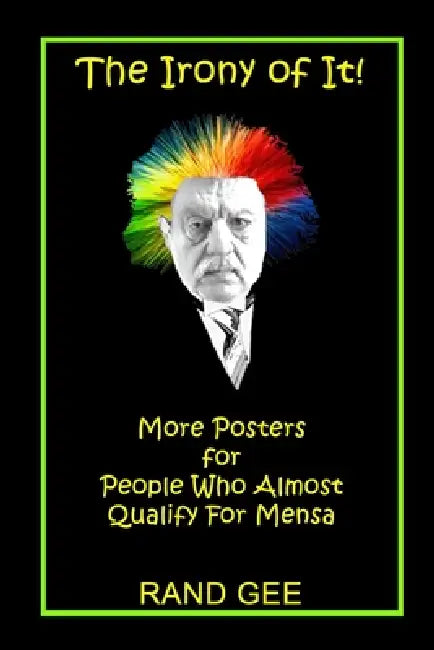 The Irony of It!: More Posters for People Who Almost Qualify for Mensa by Rand Gee