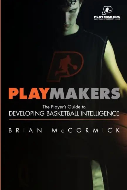 Playmakers: The Player's Guide to Developing Basketball Intelligence by Brian McCormick