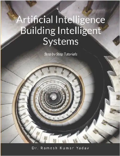 Artificial Intelligence Building Intelligent Systems: Step by Step Tutorials by Ramesh Kumar Yadav