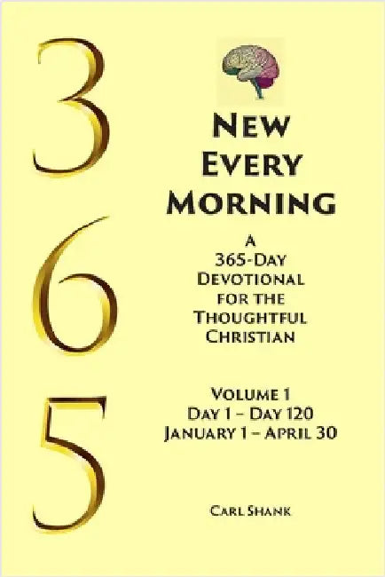 New Every Morning: A 365-Day Devotional for Thoughtful Christians Volume 1: Volume 1 Day 1- Day 120 January 1 - April 30 by Shank, Carl