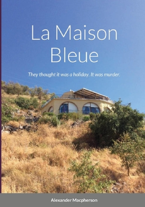 La Maison Bleue: They thought it was a holiday. It was murder. by Alexander MacPherson