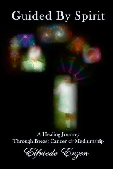 Guided By Spirit: A Healing Journey Through Breast Cancer and Mediumship by Elfriede Erzen