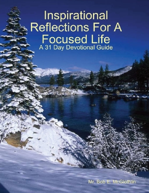 Inspirational Reflections For A Focused Life by Bob E. McGlothlin