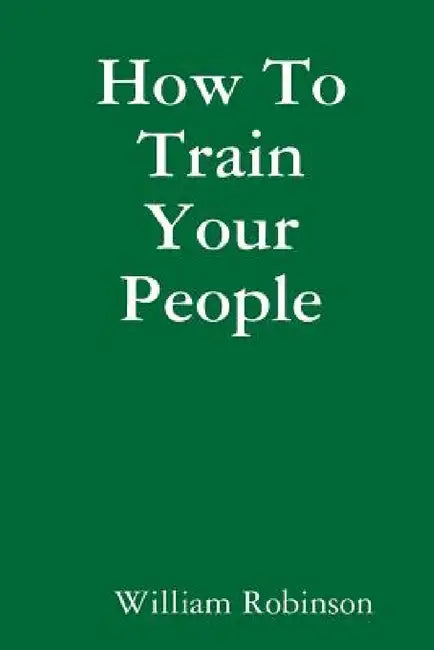 How To Train Your People by William Robinson