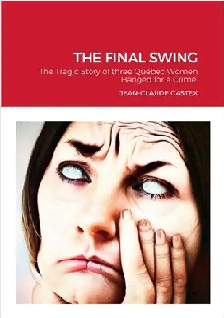 The Final Swing: The Tragic Story of three Quebec Women Hanged for a Crime. by Castex, Jean-Claude