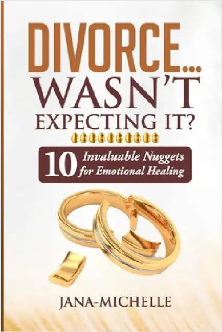 Divorce...Wasn't Expecting It?: 10 Invaluable Nuggets for Emotional Healing by Jana-Michelle