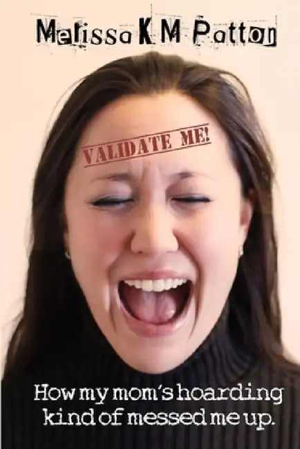 Validate Me! (How my mom's hoarding kind of messed me up.) by Melissa Patton