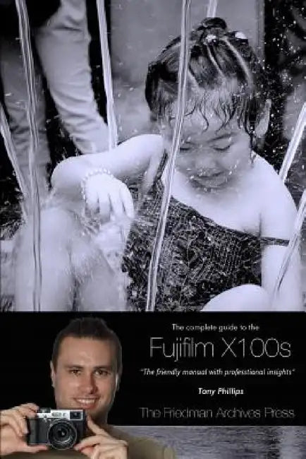 The Complete Guide to Fujifilm's X100s Camera (B&w Edition) by Tony Phillips