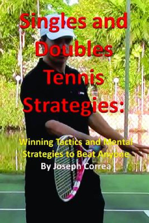 Singles and Doubles Tennis Strategies: Winning Tactics and Mental Strategies to Beat Anyone by Joseph Correa