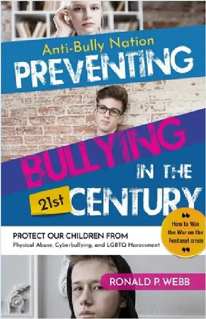 Anti-Bully Nation - Preventing Bullying in the 21st Century: Protect Our Children from Physical & Drug Abuse, Cyberbullying, and LGBTQ Harassment by Webb, Ronald P.
