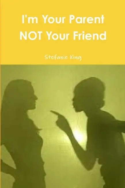 I'm Your Parent Not Your Friend by Stefanie King