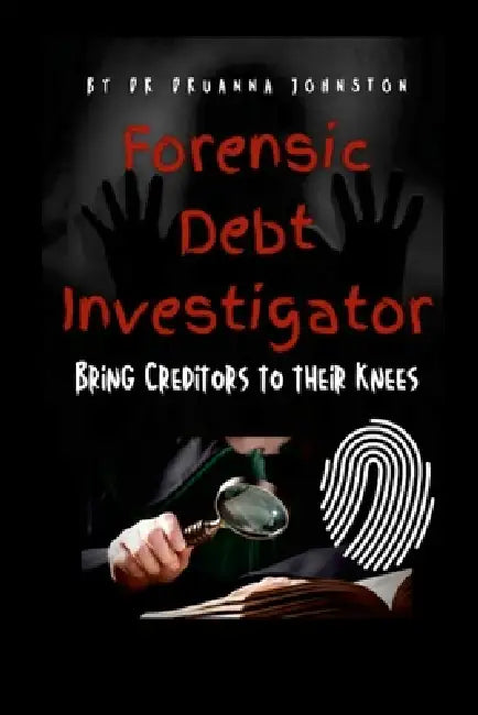 Forensic Debt Investigator: Bring Creditors to their Knees by Druanna Johnston
