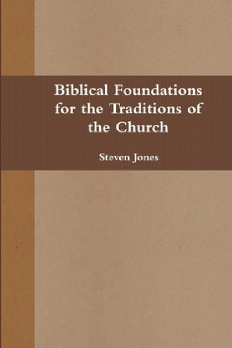Biblical Foundations for the Traditions of the Church by Steven Jones