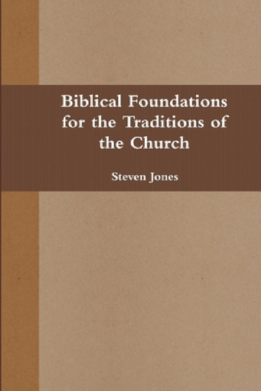 Biblical Foundations for the Traditions of the Church by Steven Jones