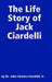 The Life Story of Jack Ciardelli by Jr. Ciardelli John Charles