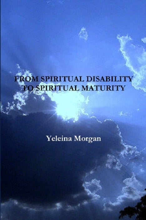 From Spiritual Disability to Spiritual Maturity by Yeleina Morgan