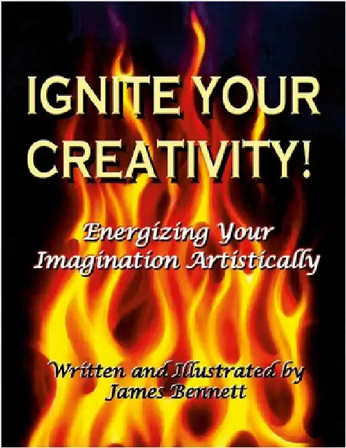 Ignite Your Creativity!: Energizing Your Imagination Artistically by Bennett, James