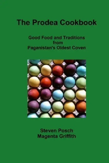 Prodea Cookbook: Good Food and Traditions from Paganistan's Oldest Coven by Magenta Griffith, Steven Posch