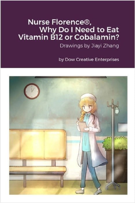 Nurse Florence(R), Why Do I Need to Eat Vitamin B12 or Cobalamin? by Michael Dow, Jiayi Zhang