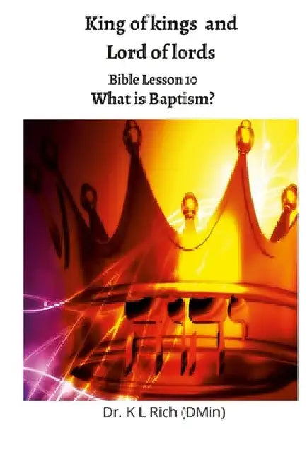 King of kings and Lord of Lords: Bible Lesson 10: What is Baptism? by Keesha Rich