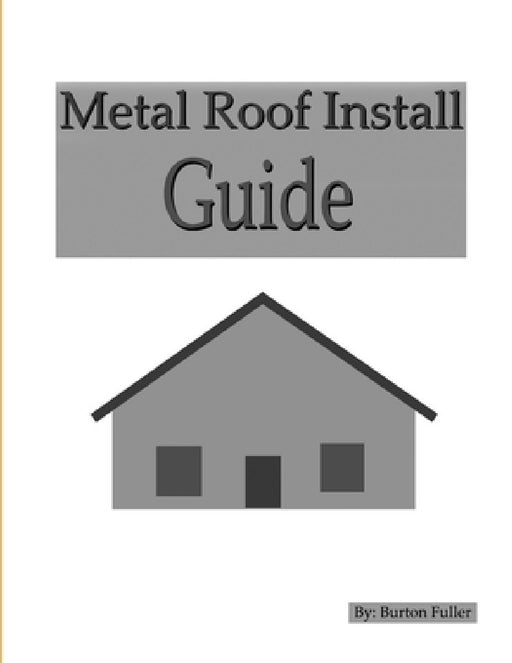 Metal Roof Install Guide by Burton Fuller